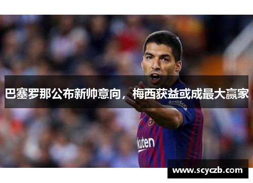 巴塞罗那公布新帅意向，梅西获益或成最大赢家