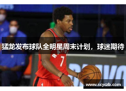 猛龙发布球队全明星周末计划，球迷期待