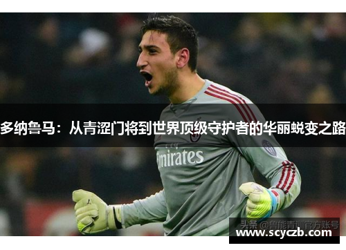 多纳鲁马：从青涩门将到世界顶级守护者的华丽蜕变之路