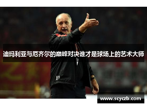 迪玛利亚与厄齐尔的巅峰对决谁才是球场上的艺术大师