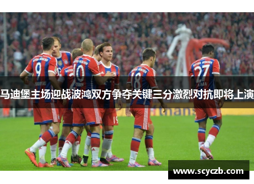 马迪堡主场迎战波鸿双方争夺关键三分激烈对抗即将上演