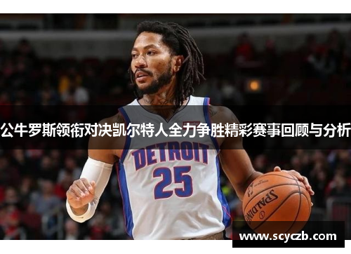 公牛罗斯领衔对决凯尔特人全力争胜精彩赛事回顾与分析