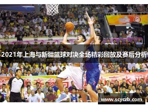 2021年上海与新疆篮球对决全场精彩回放及赛后分析
