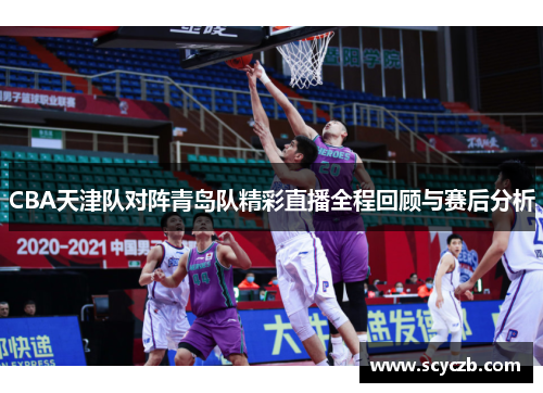 CBA天津队对阵青岛队精彩直播全程回顾与赛后分析